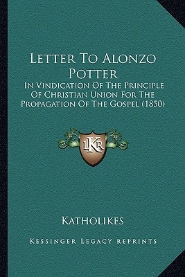Letter To Alonzo Potter: In Vindication Of The Principle Of Christian Union For The Propagation Of The Gospel (1850)