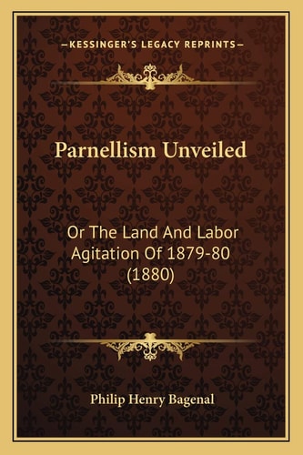 Parnellism Unveiled: Or The Land And Labor Agitation Of 1879-80 (1880)
