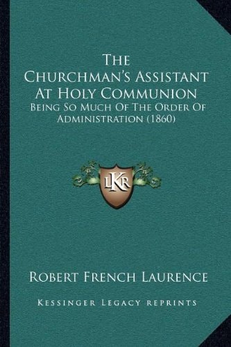 The Churchman's Assistant At Holy Communion: Being So Much Of The Order Of Administration (1860)