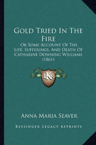 Gold Tried In The Fire: Or Some Account Of The Life, Sufferings, And Death Of Catharine Downing Williams (1861)
