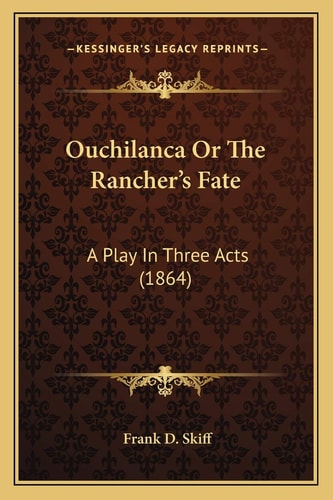 Ouchilanca Or The Rancher's Fate: A Play In Three Acts (1864)