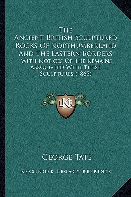 The Ancient British Sculptured Rocks Of Northumberland And The Eastern Borders: With Notices Of The Remains Associated With These Sculptures (1865)