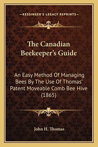 The Canadian Beekeeper's Guide: An Easy Method Of Managing Bees By The Use Of Thomas' Patent Moveable Comb Bee Hive (1865)