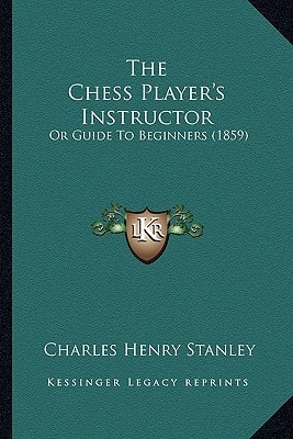 The Chess Player's Instructor: Or Guide To Beginners (1859)