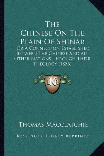 The Chinese On The Plain Of Shinar: Or A Connection Established Between The Chinese And All Other Nations Through Their Theology (1856)