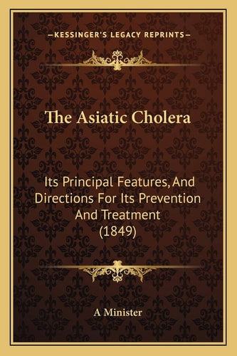 The Asiatic Cholera: Its Principal Features, And Directions For Its Prevention And Treatment (1849)