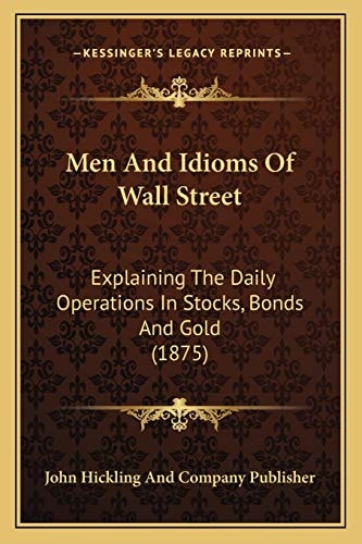 Men And Idioms Of Wall Street: Explaining The Daily Operations In Stocks, Bonds And Gold (1875)