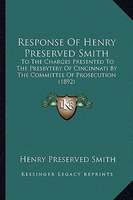 Response Of Henry Preserved Smith: To The Charges Presented To The Presbytery Of Cincinnati By The Committee Of Prosecution (1892)