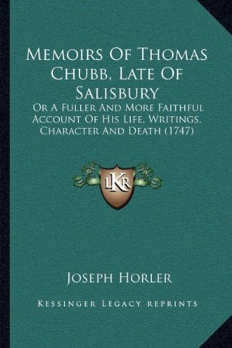 Memoirs Of Thomas Chubb, Late Of Salisbury: Or A Fuller And More Faithful Account Of His Life, Writings, Character And Death (1747)