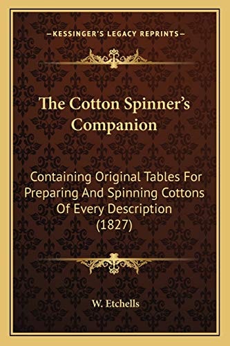 The Cotton Spinner's Companion: Containing Original Tables For Preparing And Spinning Cottons Of Every Description (1827)