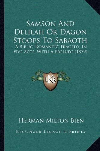 Samson And Delilah Or Dagon Stoops To Sabaoth: A Biblio-Romantic Tragedy, In Five Acts, With A Prelude (1859)