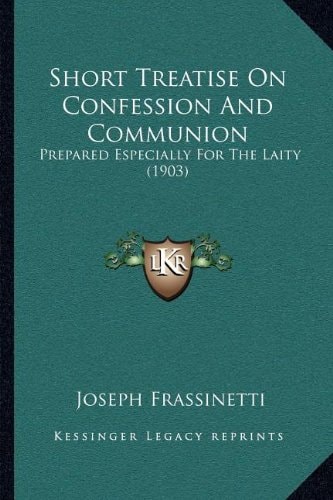 Short Treatise On Confession And Communion: Prepared Especially For The Laity (1903)