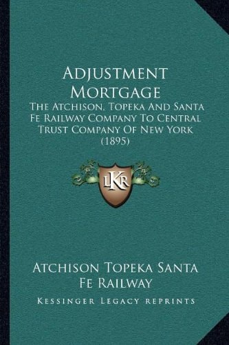 Adjustment Mortgage: The Atchison, Topeka And Santa Fe Railway Company To Central Trust Company Of New York (1895)