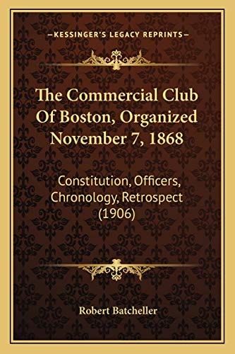 The Commercial Club Of Boston, Organized November 7, 1868: Constitution, Officers, Chronology, Retrospect (1906)