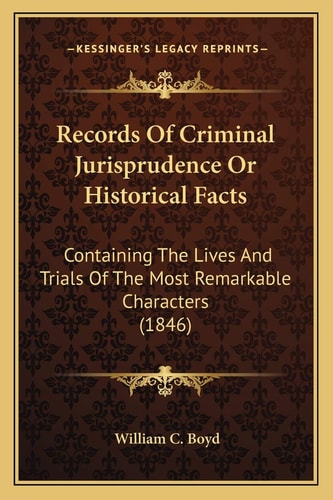 Records Of Criminal Jurisprudence Or Historical Facts: Containing The Lives And Trials Of The Most Remarkable Characters (1846)