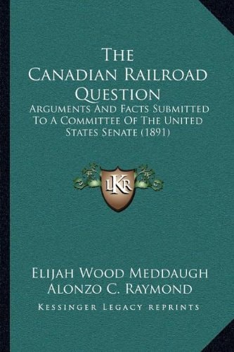 The Canadian Railroad Question: Arguments And Facts Submitted To A Committee Of The United States Senate (1891)