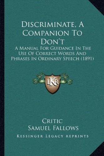 Discriminate, A Companion To Don't: A Manual For Guidance In The Use Of Correct Words And Phrases In Ordinary Speech (1891)