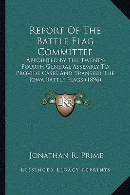 Report Of The Battle Flag Committee: Appointed By The Twenty-Fourth General Assembly To Provide Cases And Transfer The Iowa Battle Flags (1896)