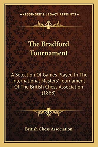 The Bradford Tournament: A Selection Of Games Played In The International Masters' Tournament Of The British Chess Association (1888)
