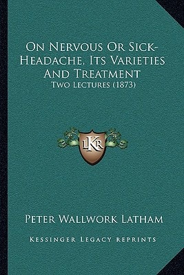 On Nervous Or Sick-Headache, Its Varieties And Treatment: Two Lectures (1873)