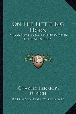 On The Little Big Horn: A Comedy Drama Of The West In Four Acts (1907)