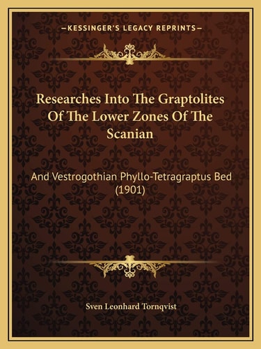 Researches Into The Graptolites Of The Lower Zones Of The Scanian: And Vestrogothian Phyllo-Tetragraptus Bed (1901)
