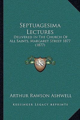 Septuagesima Lectures: Delivered In The Church Of All Saints, Margaret Street 1877 (1877)