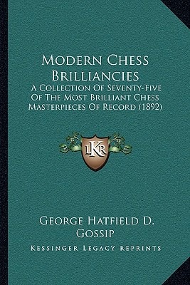 Modern Chess Brilliancies: A Collection Of Seventy-Five Of The Most Brilliant Chess Masterpieces Of Record (1892)