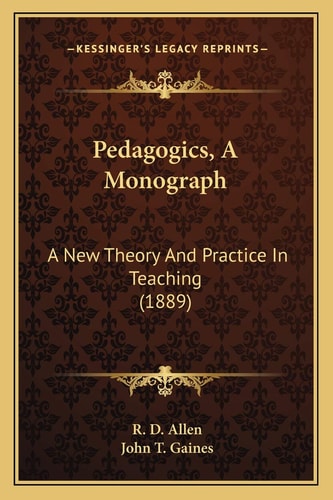 Pedagogics, A Monograph: A New Theory And Practice In Teaching (1889)