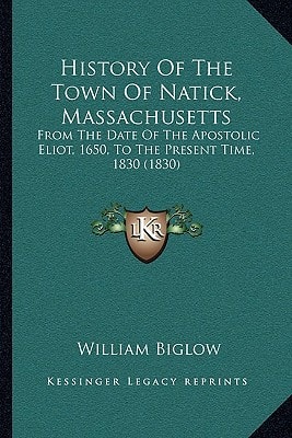 History Of The Town Of Natick, Massachusetts: From The Date Of The Apostolic Eliot, 1650, To The Present Time, 1830 (1830)