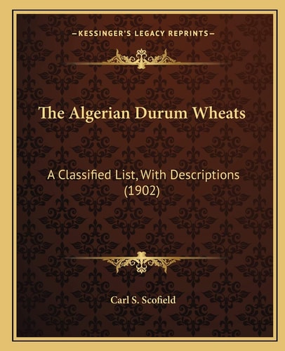 The Algerian Durum Wheats: A Classified List, With Descriptions (1902)