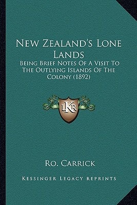 New Zealand's Lone Lands: Being Brief Notes Of A Visit To The Outlying Islands Of The Colony (1892)