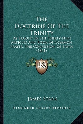 The Doctrine Of The Trinity: As Taught In The Thirty-Nine Articles And Book Of Common Prayer, The Confession Of Faith (1861)