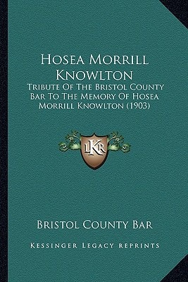 Hosea Morrill Knowlton: Tribute Of The Bristol County Bar To The Memory Of Hosea Morrill Knowlton (1903)