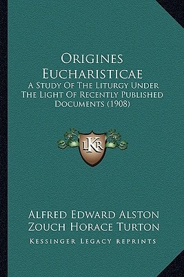Origines Eucharisticae: A Study Of The Liturgy Under The Light Of Recently Published Documents (1908)