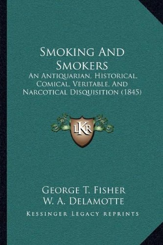 Smoking And Smokers: An Antiquarian, Historical, Comical, Veritable, And Narcotical Disquisition (1845)