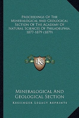 Proceedings Of The Mineralogical And Geological Section Of The Academy Of Natural Sciences Of Philadelphia, 1877-1879 (1879)