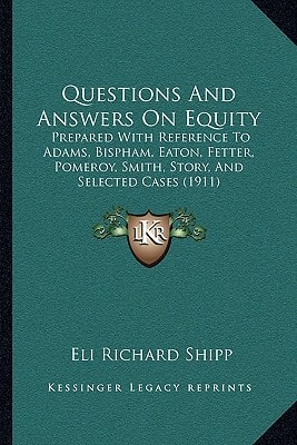 Questions And Answers On Equity: Prepared With Reference To Adams, Bispham, Eaton, Fetter, Pomeroy, Smith, Story, And Selected Cases (1911)