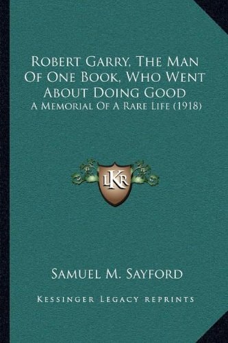 Robert Garry, The Man Of One Book, Who Went About Doing Good: A Memorial Of A Rare Life (1918)