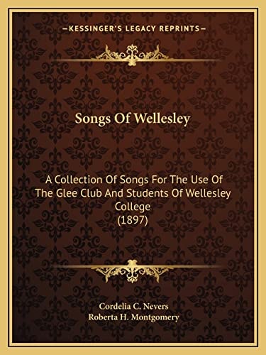 Songs Of Wellesley: A Collection Of Songs For The Use Of The Glee Club And Students Of Wellesley College (1897)