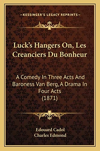 Luck's Hangers On, Les Creanciers Du Bonheur: A Comedy In Three Acts And Baroness Van Berg, A Drama In Four Acts (1871)