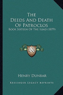 The Deeds And Death Of Patroclos: Book Sixteen Of The Iliad (1879)