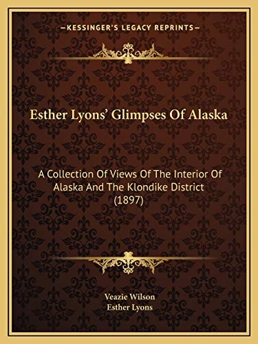 Esther Lyons' Glimpses Of Alaska: A Collection Of Views Of The Interior Of Alaska And The Klondike District (1897)