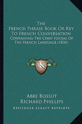 The French Phrase Book Or Key To French Conversation: Containing The Chief Idioms Of The French Language (1830)