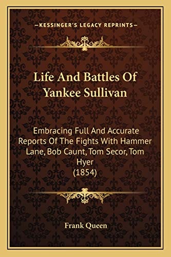 Life And Battles Of Yankee Sullivan: Embracing Full And Accurate Reports Of The Fights With Hammer Lane, Bob Caunt, Tom Secor, Tom Hyer (1854)