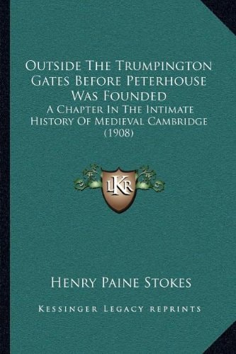 Outside The Trumpington Gates Before Peterhouse Was Founded: A Chapter In The Intimate History Of Medieval Cambridge (1908)