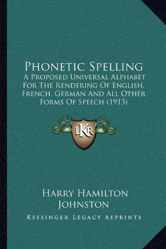 Phonetic Spelling: A Proposed Universal Alphabet for the Rendering of English, French, German and All Other Forms of Speech (1913)