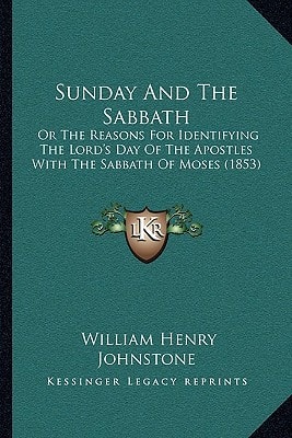 Sunday And The Sabbath: Or The Reasons For Identifying The Lord's Day Of The Apostles With The Sabbath Of Moses (1853)