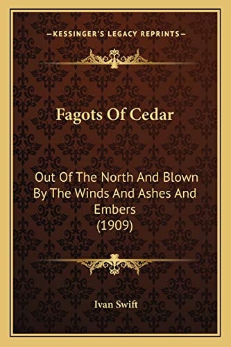 Fagots Of Cedar: Out Of The North And Blown By The Winds And Ashes And Embers (1909)