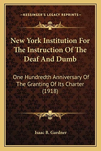 New York Institution For The Instruction Of The Deaf And Dumb: One Hundredth Anniversary Of The Granting Of Its Charter (1918)